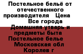 Постельное бельё от отечественного производителя › Цена ­ 269 - Все города Домашняя утварь и предметы быта » Постельное белье   . Московская обл.,Королев г.
